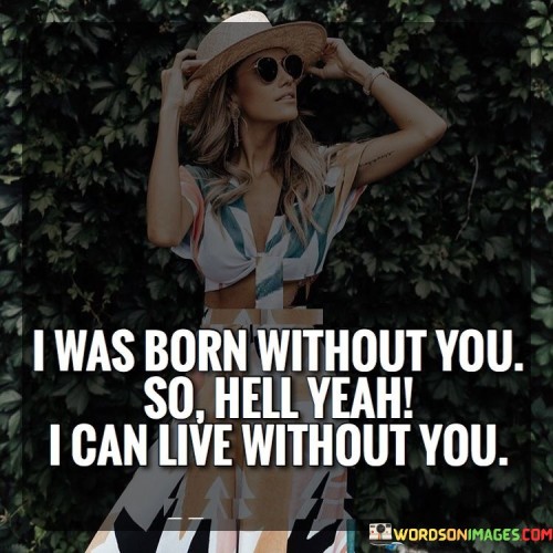 I Was Born Without You So Hell Yeah I Can Live Quotes