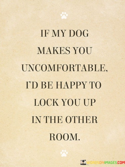 If-My-Dog-Make-You-Uncomfottable-Id-Be-Happy-To-Lock-Quotes.jpeg