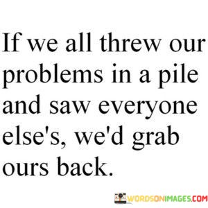 If We All Threw Our Problems In A Pile Quotes
