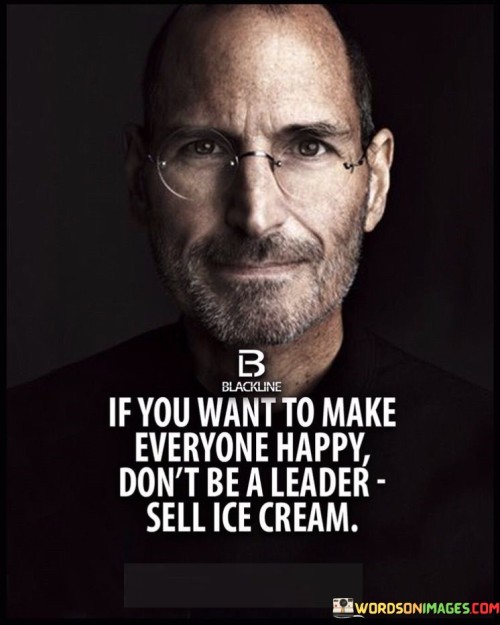 If You Want To Make Everyone Happy Don't Be A Leader Quotes