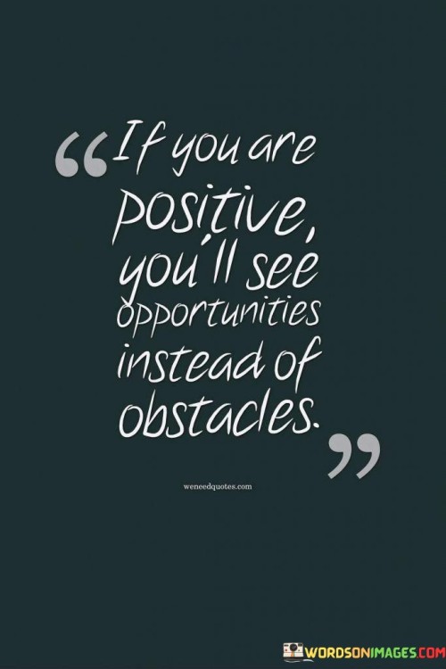 If-Youare-Positive-Youll-See-Opportunities-Instead-Of-Abstacles-Quotes.jpeg