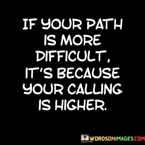 If-Your-Path-Is-More-Difficult-It--Because-Your-Calling-Is-Higher-Quotes.jpeg