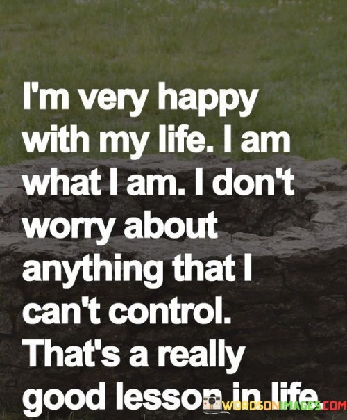 I'm Very Happy With My Life I Am What I Am I Dont Worry Quotes