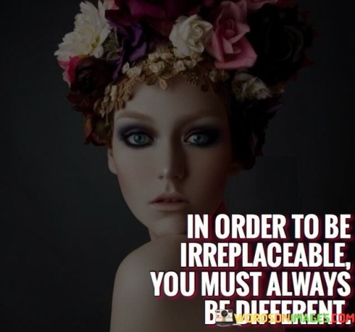 In-Order-To-Be-Irreplaceable-You-Must-Always-Quotes