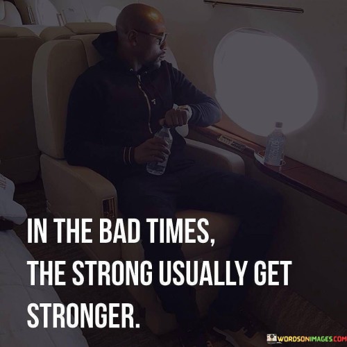 In The Bad Times The Strong Usually Get Stronger Quotes