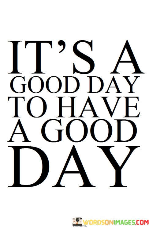 Its-A-Good-Day-To-Have-A-Good-Day-Quotes.jpeg