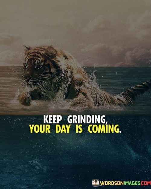 Keep-Grinding-Your-Day-Is-Coming-Quotes.jpeg