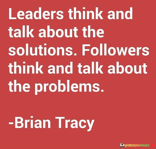 Leaders Think And Talk About The Solutions Followers Think And Quotes