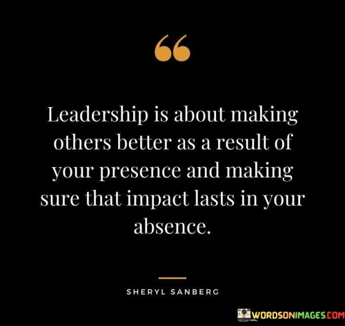 Leadership Is About Making Others Better As A Result Of Your Presence Quotes