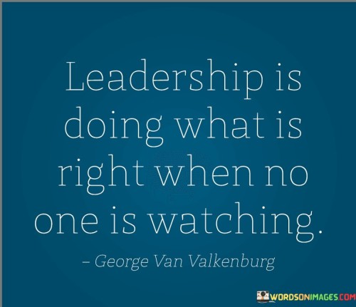 Leadership Is Doing What Is Right When No One Is Watching Quotes