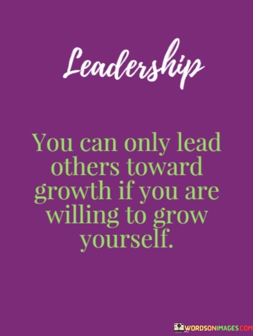 Leadership You Can Only Lead Others Toward Growth If You Quotes