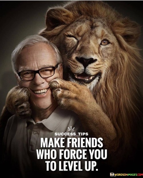 The statement "Make friends who force you to level up" succinctly conveys the idea that surrounding oneself with individuals who inspire growth and improvement is essential.

This phrase underscores the influence of company on personal development. It suggests that having friends who challenge and motivate you can lead to positive transformation and progress.

Ultimately, the quote serves as a reminder to choose friendships that encourage self-improvement. By recognizing the impact of social connections on our aspirations, individuals are motivated to cultivate relationships that contribute to their growth and success.