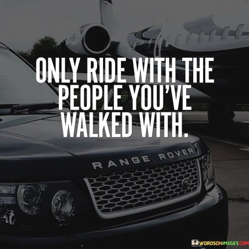 Only-Ride-With-The-People-Youve-Walked-With-Quotes.jpeg