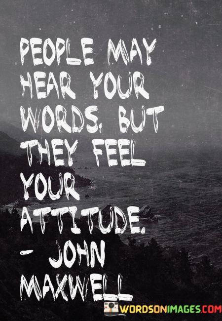 People-May-Hear-Your-Words-But-They-Feel-Your-Attitude-Quotes.jpeg