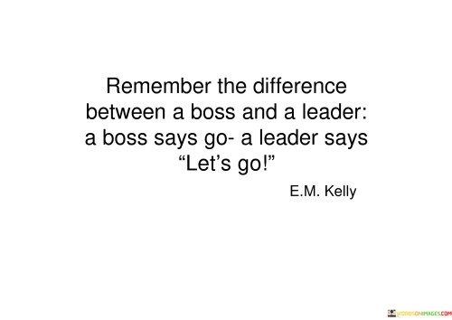 Remember The Difference Between A Boss And A Leader A Boss Says Go A Leader Quotes