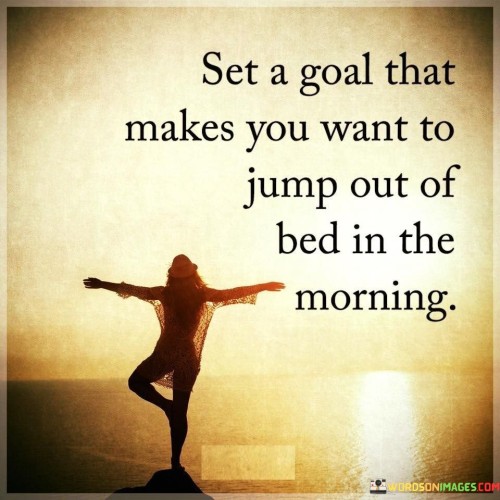 Set-A-Goal-That-Makes-You-Want-To-Jump-Out-Of-Bed-Quotes.jpeg