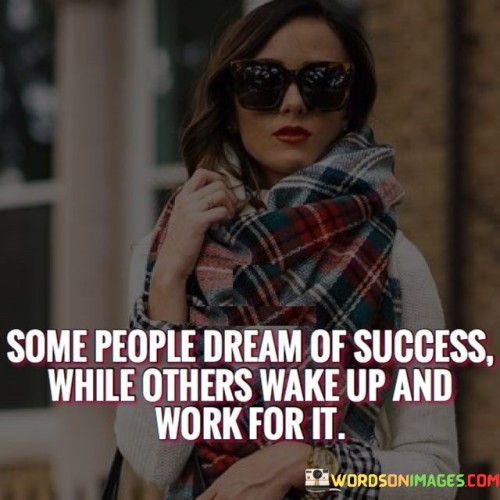 The phrase "Some people dream of success while others wake up and work for it" succinctly contrasts those who have aspirations with those who actively take steps to achieve them.

This phrase underscores the importance of effort and action. It suggests that while some individuals merely have dreams of success, others are committed to putting in the necessary work and dedication to make their dreams come true.

Ultimately, the quote serves as a motivational reminder. By emphasizing the value of proactive engagement and hard work, individuals are encouraged to be the latter—those who wake up with determination and take meaningful actions to turn their aspirations into reality.