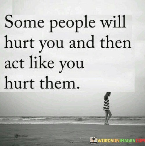 The quote highlights manipulative behavior in relationships. "Hurt you" signifies causing pain. "Act like you hurt them" implies portraying victimhood. The quote conveys the dishonesty and manipulation of those who shift blame onto the victim.

The quote underscores the complexity of emotional manipulation. It reflects the tendency of some to evade responsibility for their actions. "Act like you hurt them" emphasizes the deceptive tactics employed to deflect accountability.

In essence, the quote speaks to the disingenuous nature of certain individuals. It emphasizes the injustice of being blamed for actions done to the speaker. The quote captures the dynamics of manipulation and how some people attempt to shift culpability by portraying themselves as victims.