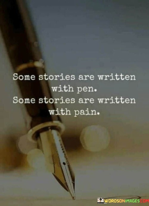 The quote contrasts the ways stories are formed. "Written with pen" suggests creation. "Written with pain" implies suffering. The quote conveys that stories can arise from both creativity and adversity, highlighting the diversity of human experiences.

The quote underscores the spectrum of narratives. It reflects the range of influences on storytelling. "Written with pain" emphasizes the impact of hardships in shaping the stories of individuals, conveying the power of personal struggles.

In essence, the quote speaks to the diversity of life experiences. It emphasizes the contrasting origins of stories, whether from artistic expression or challenging circumstances. The quote captures the complexity of narratives, encompassing both joyful creation and the narratives borne from difficult experiences.