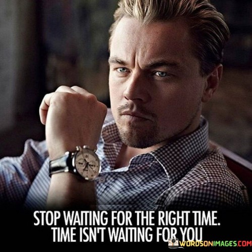 Stop-Waiting-For-The-Right-Time-Quotes.jpeg