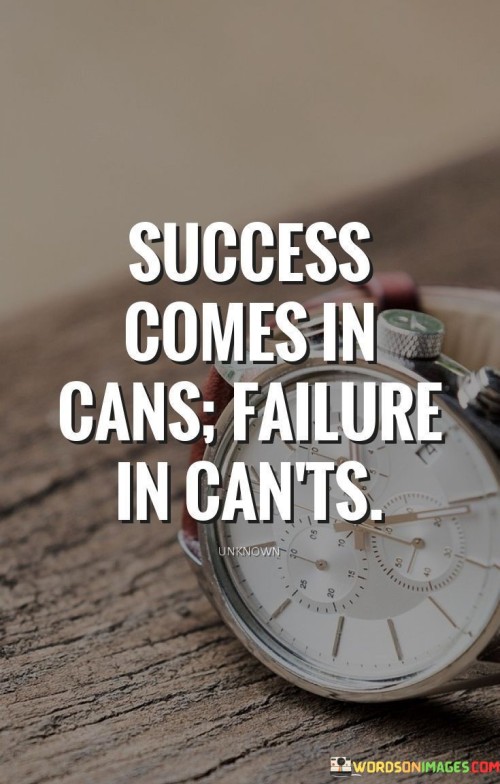 The phrase "Success comes in cans, failure in can't" succinctly contrasts the attitudes and mindsets that can determine the outcome of endeavors.

This phrase underscores the power of positive thinking. It suggests that a belief in one's abilities and possibilities (cans) is conducive to achieving success, while a mindset focused on limitations (can't) can lead to failure.

Ultimately, the quote serves as a motivational reminder. By highlighting the role of self-belief and attitude in determining outcomes, individuals are encouraged to adopt a can-do mindset that empowers them to overcome challenges and work towards success.