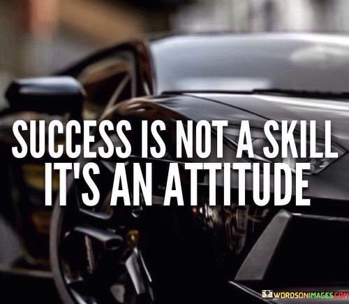 The phrase "Success is not a skill, it's an attitude" succinctly conveys the concept that a positive mindset and approach play a pivotal role in achieving success.

This phrase underscores the importance of mindset. It suggests that while skills are essential, the attitude with which one approaches challenges and opportunities is equally crucial in determining success.

The quote serves as a motivational reminder. By emphasizing the role of attitude in shaping outcomes, individuals are encouraged to cultivate a proactive and optimistic mindset that can contribute significantly to their journey toward success.