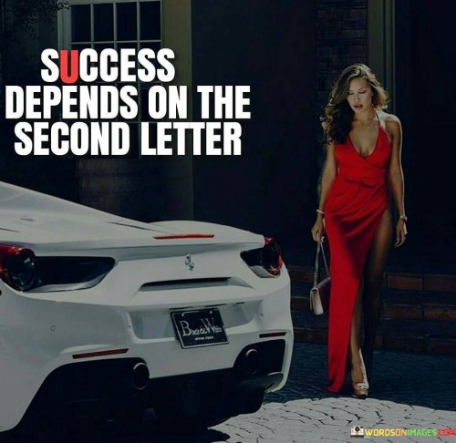 The phrase "Success depends on the second letter" succinctly conveys the idea that the path to success often hinges on the choices and actions taken after the initial steps.

This phrase underscores the significance of decision-making and follow-through. It suggests that the outcomes of endeavors are shaped by the ongoing commitment and choices made along the way.

The quote serves as a reminder of the role of persistence and determination. By highlighting that success is not just about starting, but about consistently pushing forward, individuals are encouraged to focus on the entire journey and the continued effort required to achieve their aspirations.