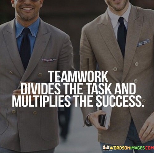 "Teamwork divides the task and multiplies the success" encapsulates the power of collaboration. It highlights how breaking down a complex task among team members makes it more manageable and efficient. When individuals work together, the workload is distributed into smaller, achievable components, leading to greater productivity.

By sharing responsibilities, teams tap into diverse skills and perspectives. This quote emphasizes that as each team member contributes their expertise, the collective effort propels success beyond individual limits. Collaboration enhances problem-solving, innovation, and creativity, boosting the overall outcome.

Ultimately, the quote underscores the exponential growth that emerges from united efforts. Dividing tasks among team members not only lightens the load but also magnifies achievements. It reinforces that in unity, success isn't just additive – it's exponential, driven by the combined strengths of the team.