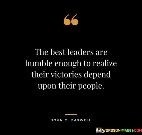 The Best Leaders Are Humble Enough To Realize Their Victories Depend Quotes