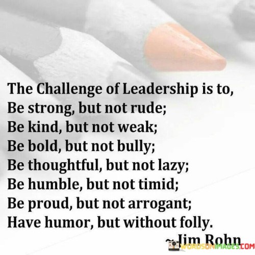 The Challenge Of Leadership Is To Be Strong But Not Rude Be Kind Quotes