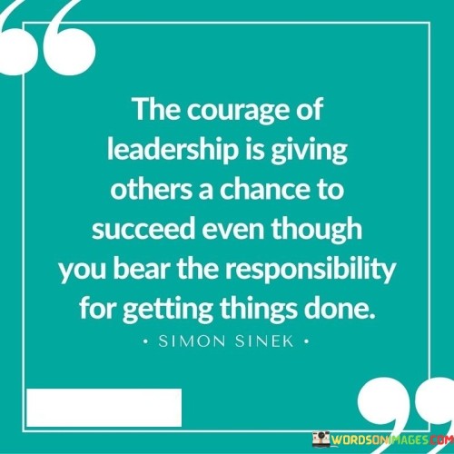 The Courage Of Leadership Is Giving Others A Chance To Succeed Even Though Quotes