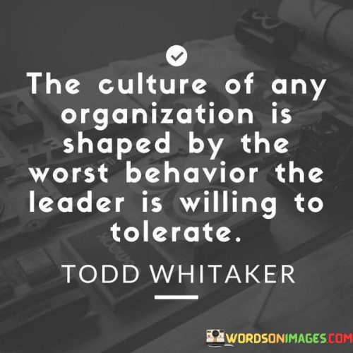 The Culture Of Any Organization Is Shaped By The Worst Quotes