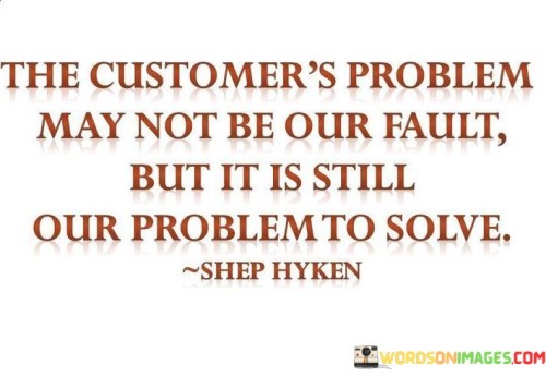 The-Customers-Problem-May-Not-Be-Our-Fauit-But-It-Is-Still-Quotes.jpeg