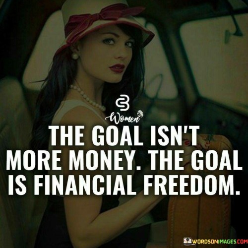 The Goal Isn't More Money The Goal Is Financial Freedom Quotes