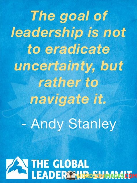 The-Goal-Of-Leadership-Is-Not-To-Eradicate-Uncertainty-Quotes.jpeg