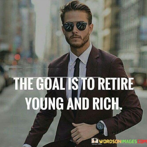 The-Goals-Is-To-Retire-Young-And-Rich-Quotes.jpeg