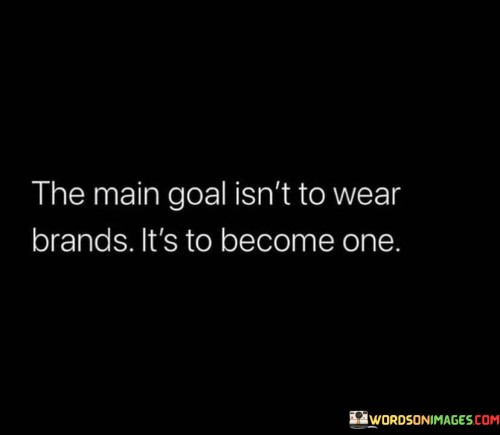 The Main Goal Isn't Wear Brands It's Become One Quotes