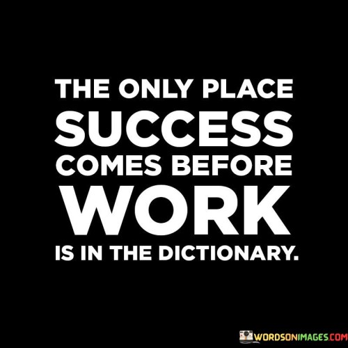 The phrase "The only place where success comes before work is in the dictionary" underscores the importance of hard work and effort in achieving success. It implies that success is typically a result of diligent and focused work, rather than something that comes effortlessly.

The saying suggests that while the order of words in a dictionary might place "success" before "work," this sequence doesn't reflect reality. In real life, one must invest time and effort into their pursuits to achieve success. This notion encourages individuals to recognize the value of dedication and persistence in reaching their goals.

Ultimately, the quote serves as a motivational reminder that genuine success is earned through industriousness. It urges individuals to put in the necessary work and commitment to transform their aspirations into tangible achievements, highlighting the true pathway to accomplishment.