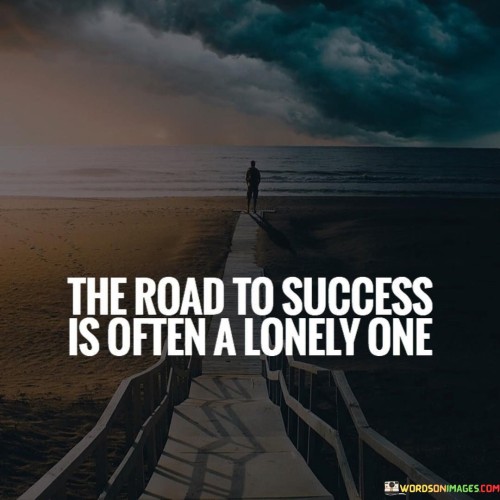 "The road of success is often a lonely one" suggests that the journey towards achieving significant goals can be isolating. This phrase indicates that the path to success might involve sacrifices, solitude, and a lack of immediate companionship.

The quote implies that those who are driven to accomplish great things might need to focus intensely on their objectives, leading to less time for social interactions. The pursuit of success can demand long hours of hard work, dedication, and perseverance, which may limit the availability of leisure and social activities.

However, the phrase also underscores the idea that this isolation can be a necessary part of the process. Those who are resolute in their pursuit of success might find themselves diverging from the conventional path and embracing solitude to develop their skills and ideas. While it can be challenging, this solitary dedication can lead to unparalleled growth and achievement in the long run.