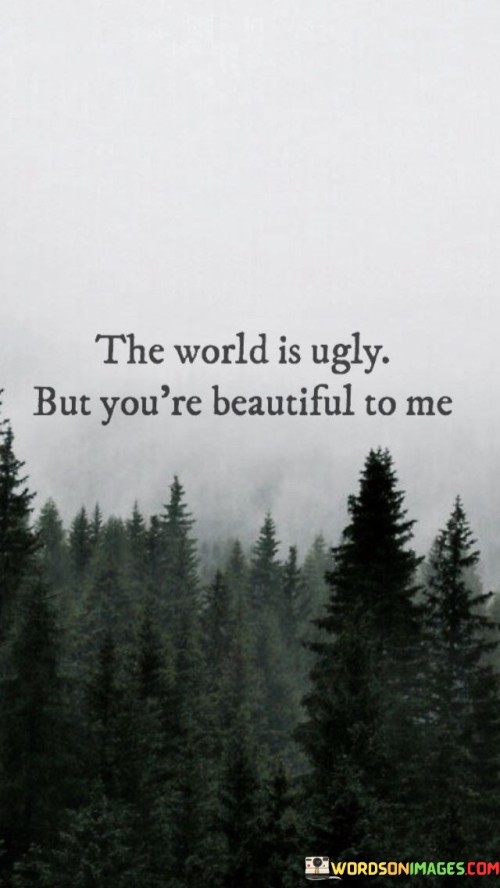 The World Is Ugly Be You're Beautiful To Me Quotes