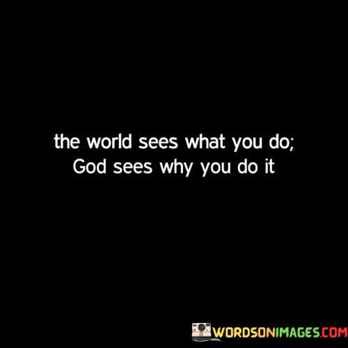 The-World-Sees-What-You-Do-God-Sees-Why-You-Do-It-Quotes.jpeg