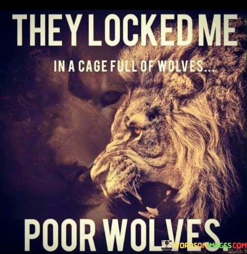 They Locked Me In A Cage Full Of Wolves Poor Quotes