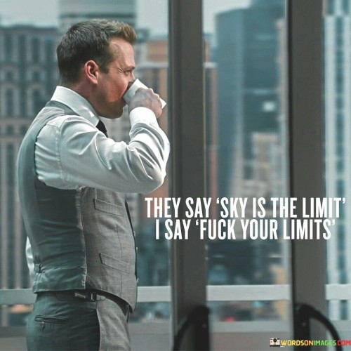 They Say Sky Is The Limit I Say Fuck Your Limits Quotes