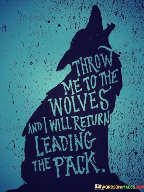 Throw Me To The Wolves And I Will Return Leading Quotes