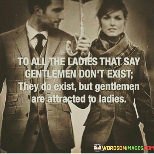 To All The Ladies That Say Gentlemen Don't Exist They Do Quotes