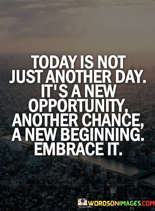 Today-Is-Not-Just-Another-Day-Its-A-New-Opportunity-Another-Chance-Quotes.jpeg