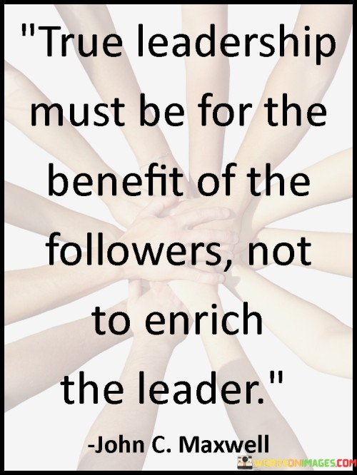 True Leadership Must Be For The Benefit Of The Followers Quotes