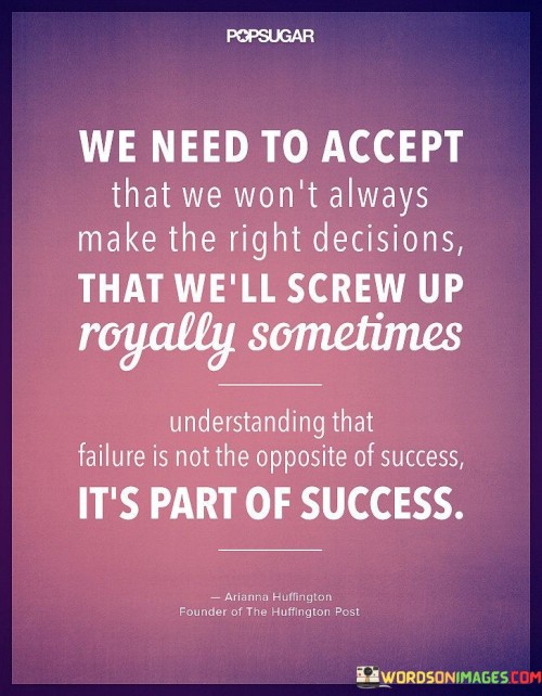 In life, perfection eludes us. Acceptance of our fallibility is key, acknowledging our capacity for imperfect choices. Occasionally, we stumble significantly, a reminder of our human nature.

Recognizing failures as stepping stones counters the notion that they stand in opposition to success. They coexist, enriching our journey. Failures are lessons in disguise, enriching our perspective and guiding us toward better decisions.

Ultimately, the quote underscores the importance of embracing our imperfections and failures. It emphasizes that mistakes are not synonymous with defeat but rather contribute to our growth. Understanding this dynamic relationship between decisions, failures, and success is essential for personal and professional advancement.