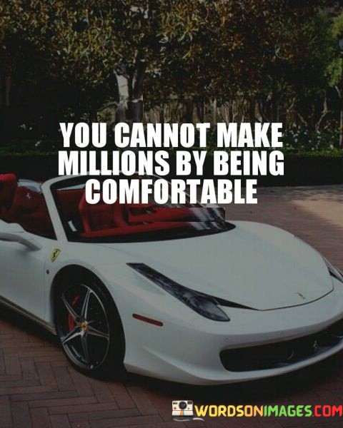 You-Cannot-Make-Millions-By-Being-Comfortable-Quotes.jpeg