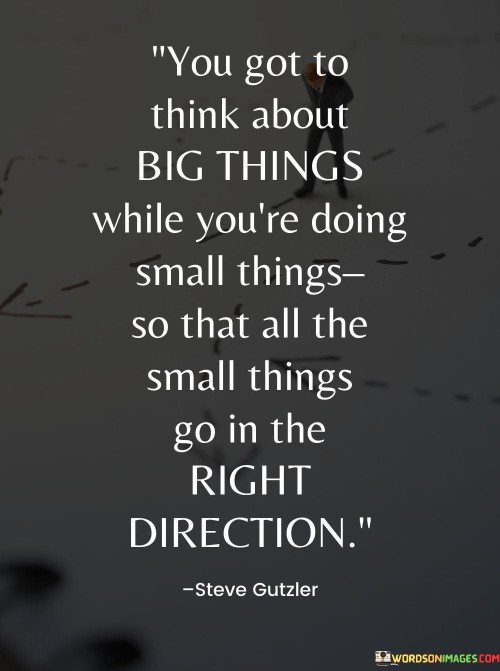 You-Got-To-Think-About-Big-Things-While-Youre-Doing-Small-Things-Quotes.jpeg